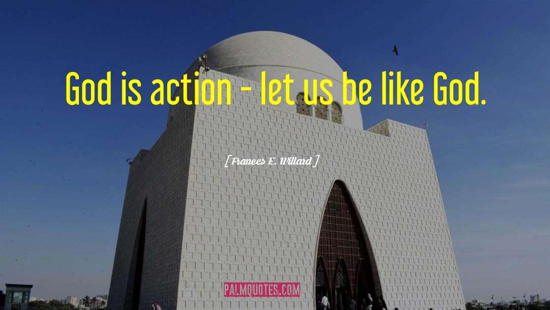 Frances E. Willard Quotes: God is action - let