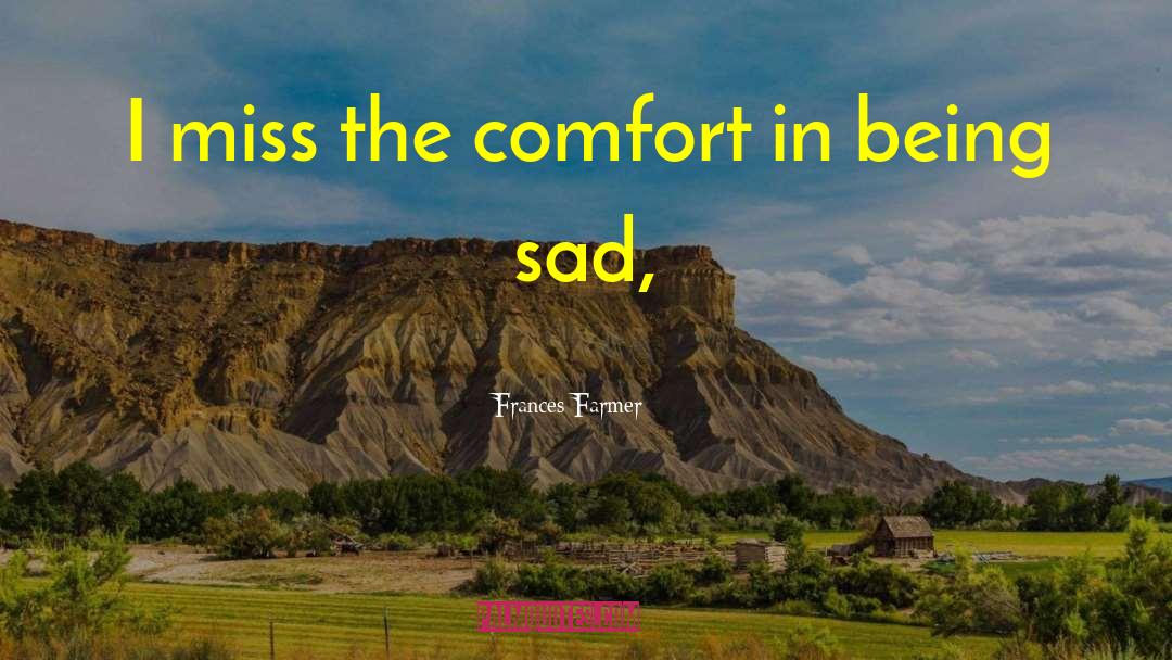 Frances Farmer Quotes: I miss the comfort in