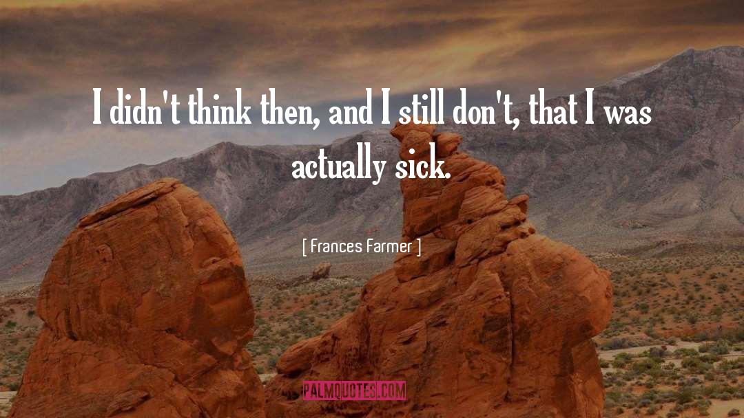 Frances Farmer Quotes: I didn't think then, and