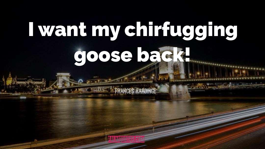 Frances Hardinge Quotes: I want my chirfugging goose