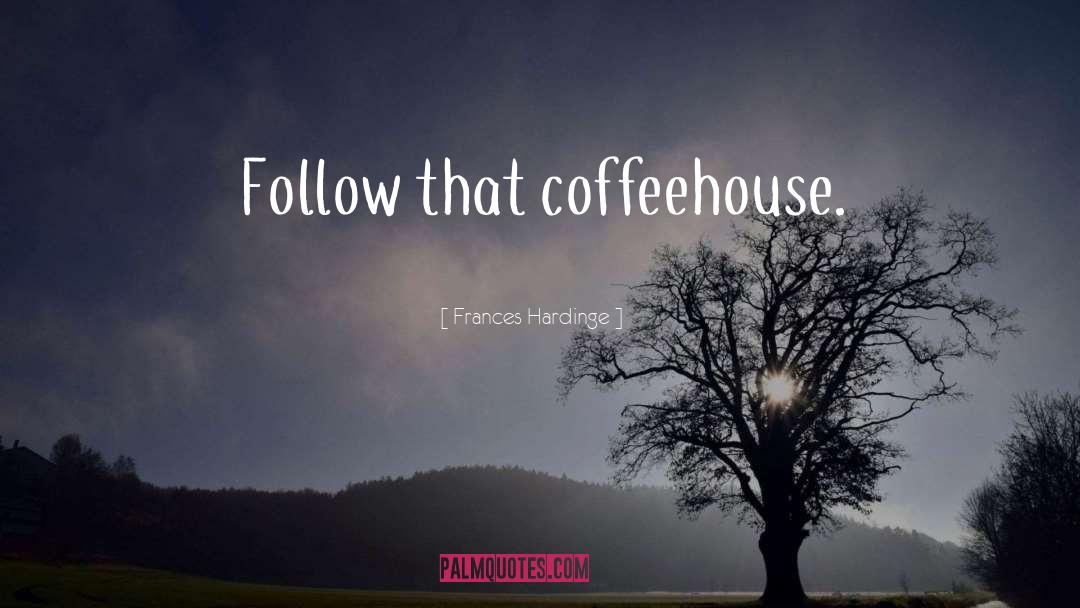 Frances Hardinge Quotes: Follow that coffeehouse.