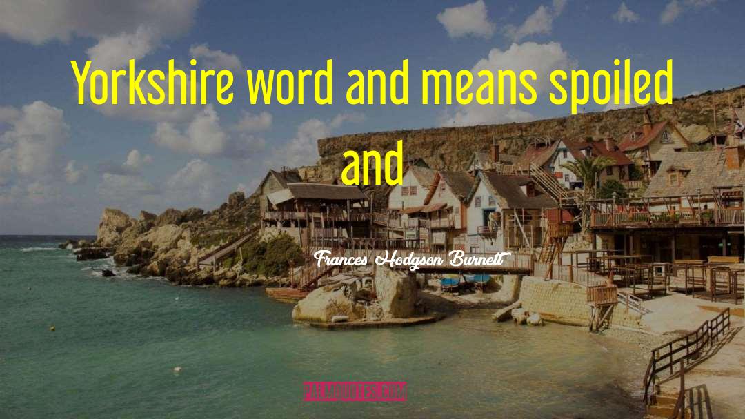 Frances Hodgson Burnett Quotes: Yorkshire word and means spoiled