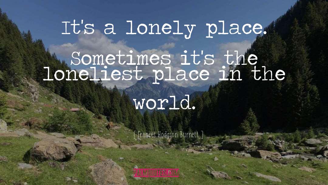 Frances Hodgson Burnett Quotes: It's a lonely place. Sometimes