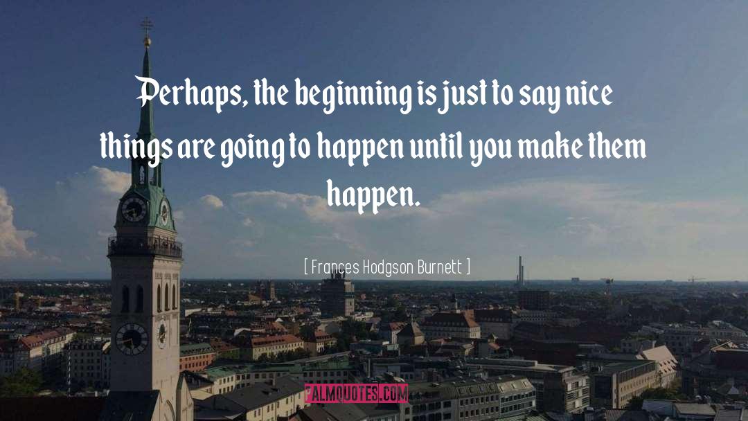 Frances Hodgson Burnett Quotes: Perhaps, the beginning is just