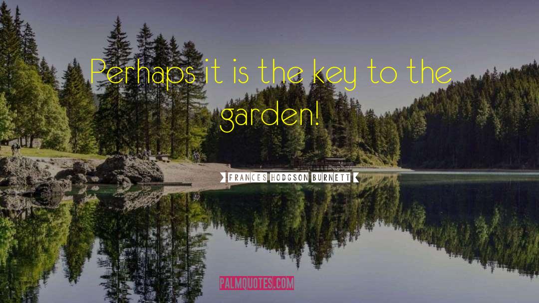 Frances Hodgson Burnett Quotes: Perhaps it is the key