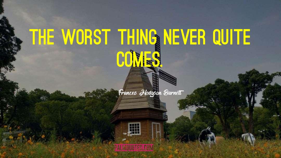 Frances Hodgson Burnett Quotes: The worst thing never quite