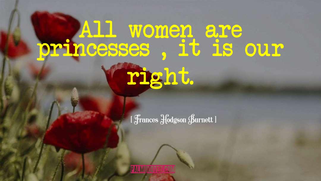 Frances Hodgson Burnett Quotes: All women are princesses ,