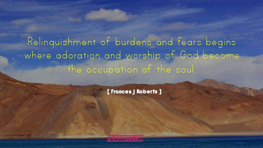 Frances J Roberts Quotes: Relinquishment of burdens and fears