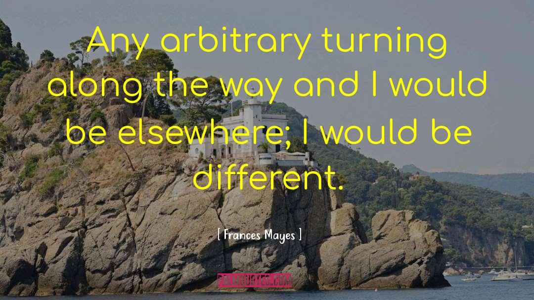 Frances Mayes Quotes: Any arbitrary turning along the