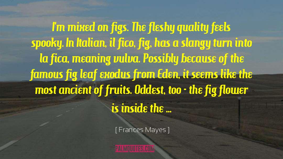 Frances Mayes Quotes: I'm mixed on figs. The