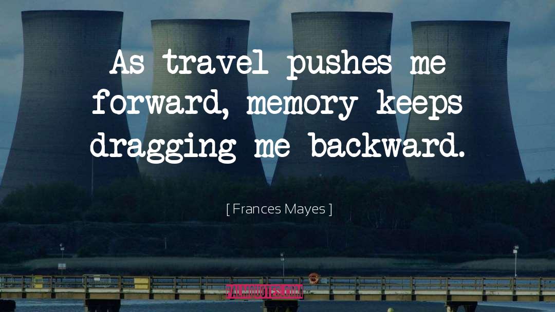 Frances Mayes Quotes: As travel pushes me forward,