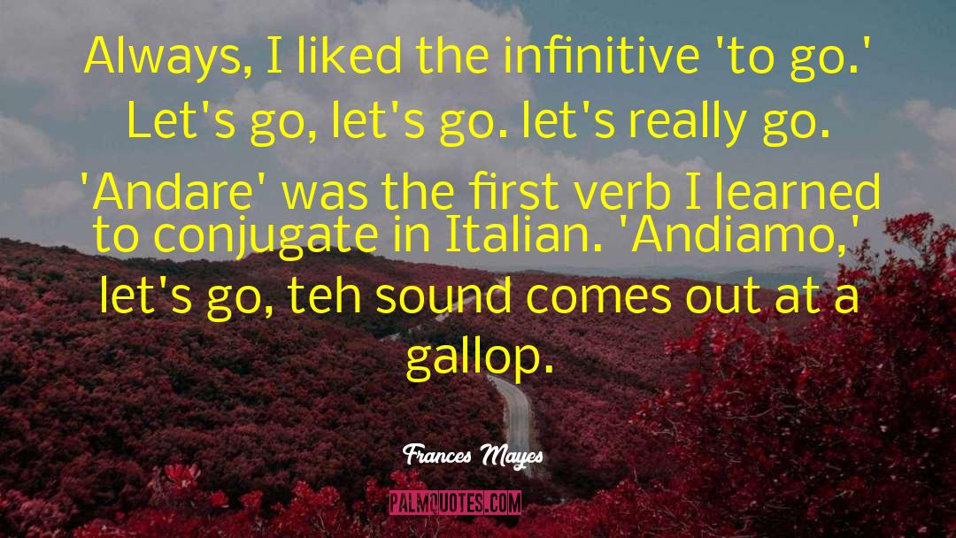 Frances Mayes Quotes: Always, I liked the infinitive