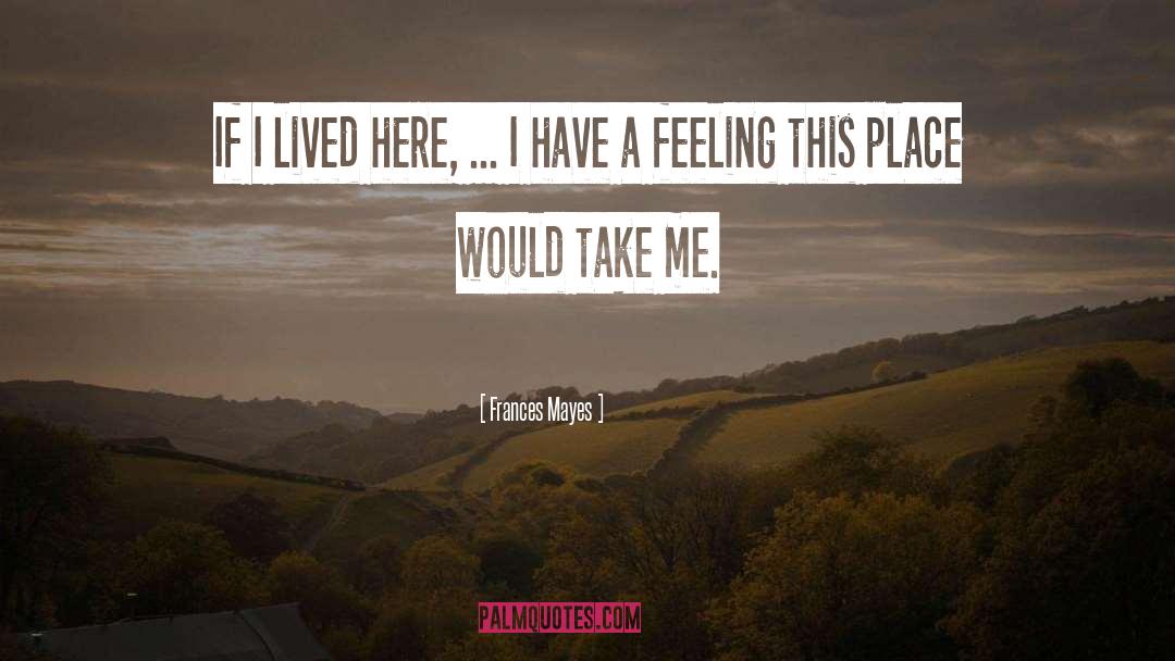 Frances Mayes Quotes: If I lived here, ...