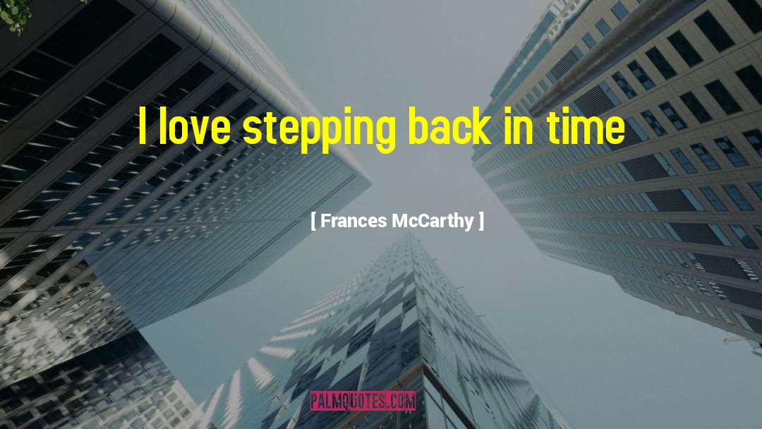 Frances McCarthy Quotes: I love stepping back in