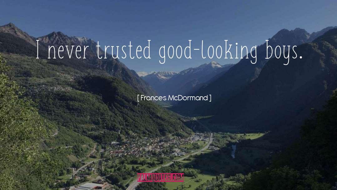 Frances McDormand Quotes: I never trusted good-looking boys.