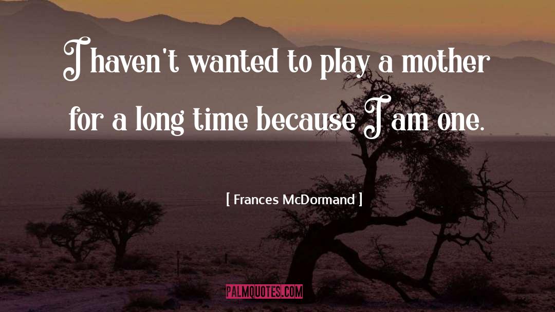 Frances McDormand Quotes: I haven't wanted to play