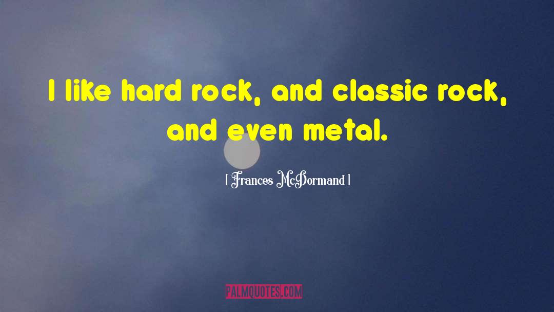 Frances McDormand Quotes: I like hard rock, and