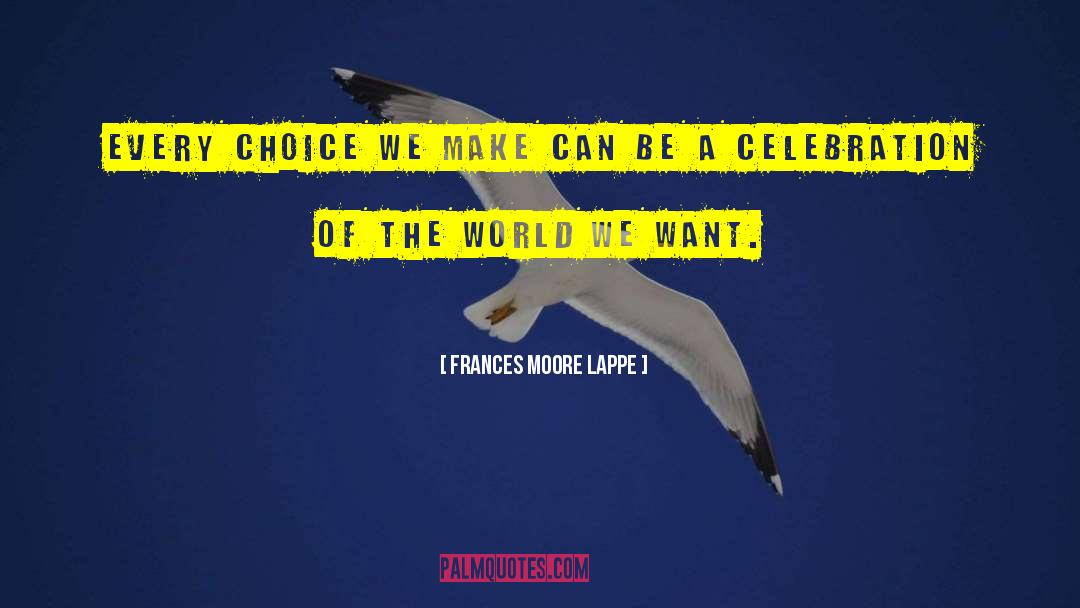 Frances Moore Lappe Quotes: Every choice we make can