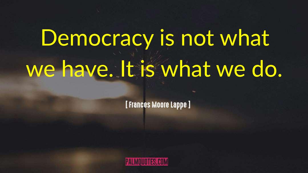 Frances Moore Lappe Quotes: Democracy is not what we