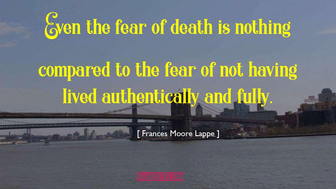 Frances Moore Lappe Quotes: Even the fear of death