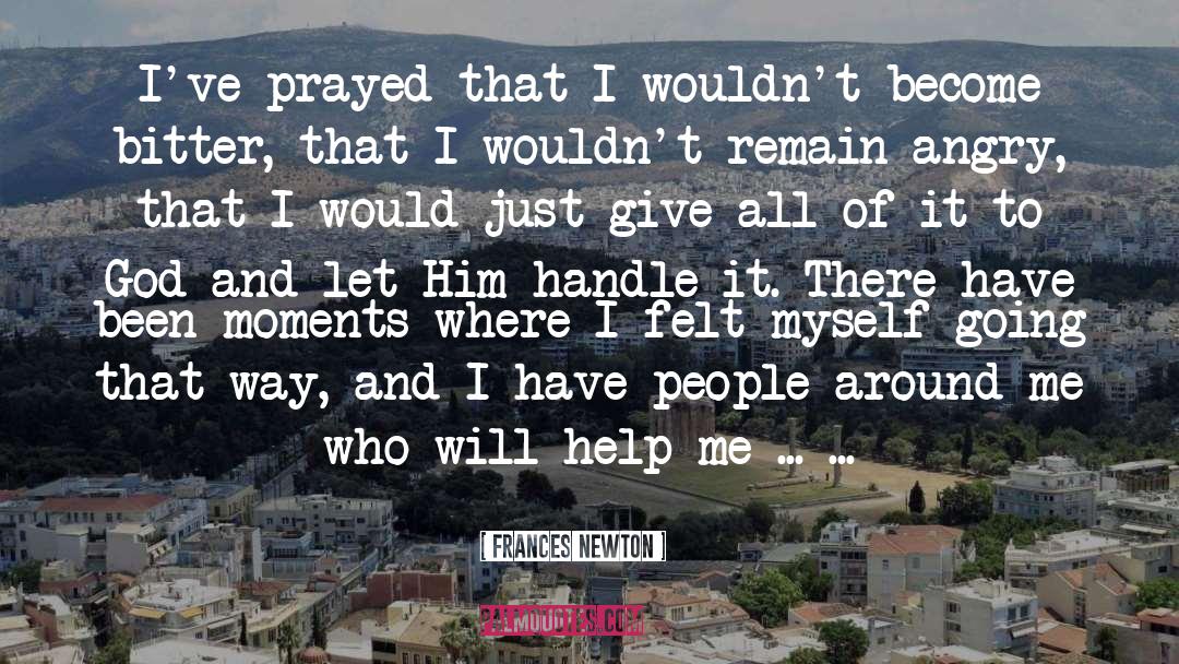 Frances Newton Quotes: I've prayed that I wouldn't