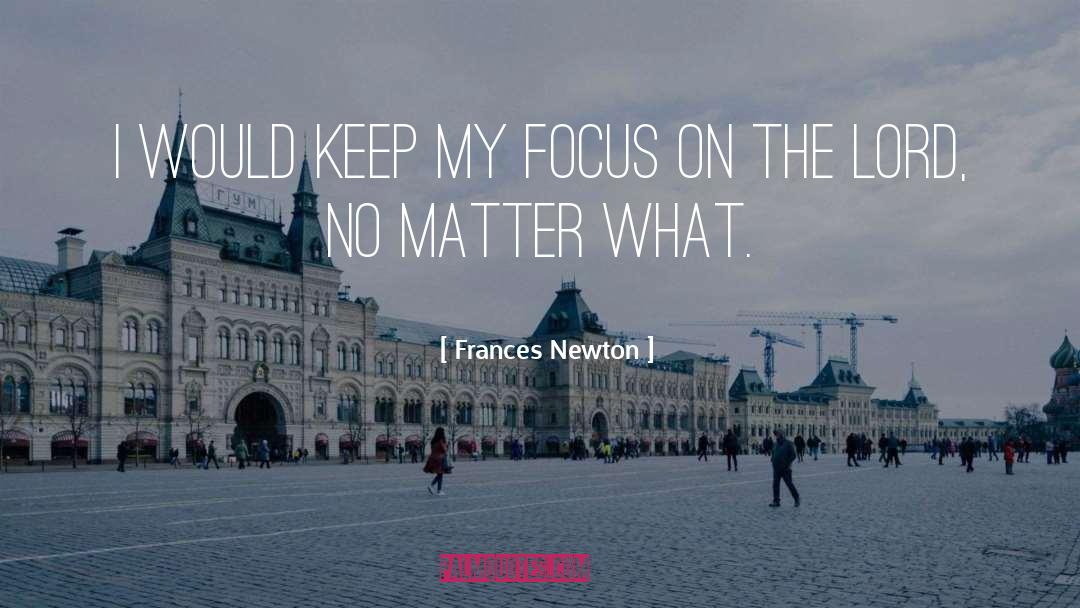 Frances Newton Quotes: I would keep my focus
