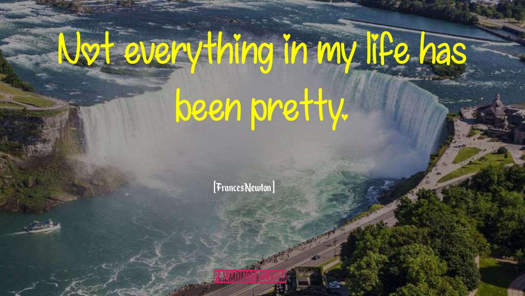 Frances Newton Quotes: Not everything in my life