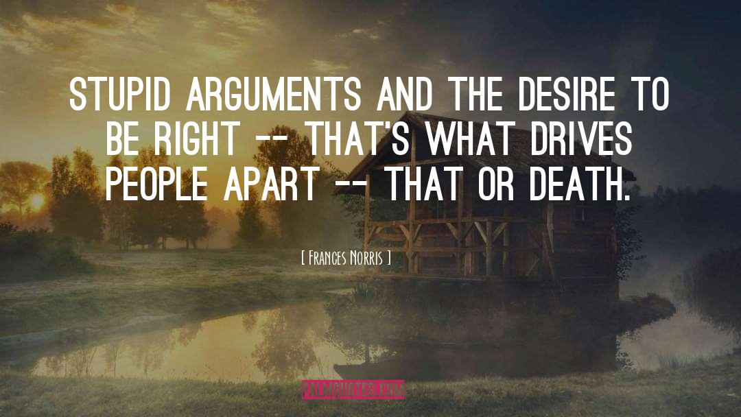 Frances Norris Quotes: Stupid arguments and the desire