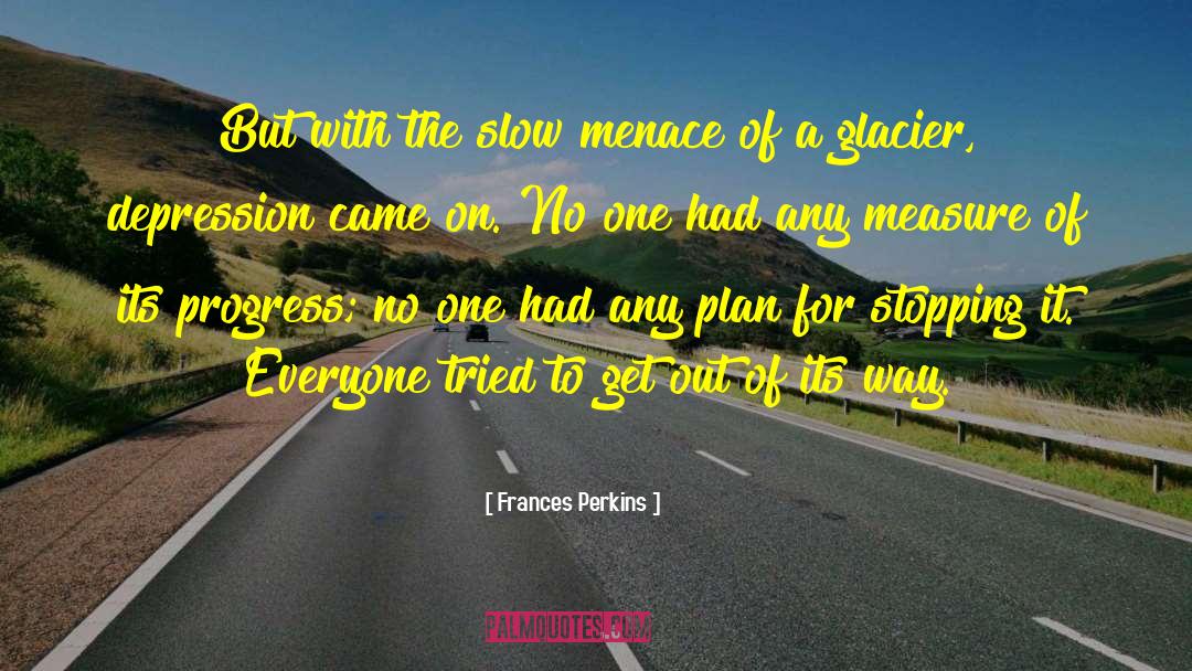Frances Perkins Quotes: But with the slow menace