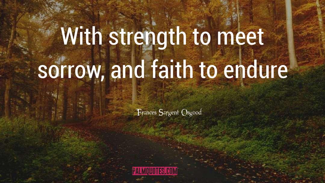 Frances Sargent Osgood Quotes: With strength to meet sorrow,