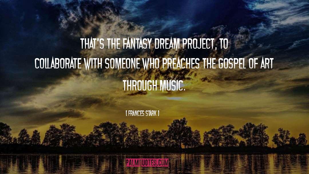 Frances Stark Quotes: That's the fantasy dream project,