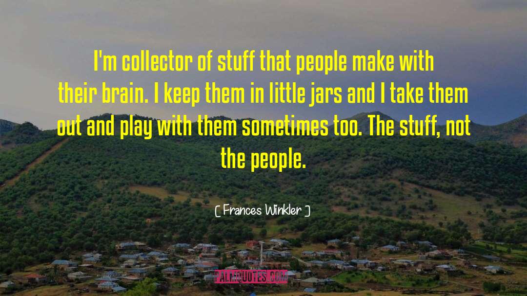 Frances Winkler Quotes: I'm collector of stuff that