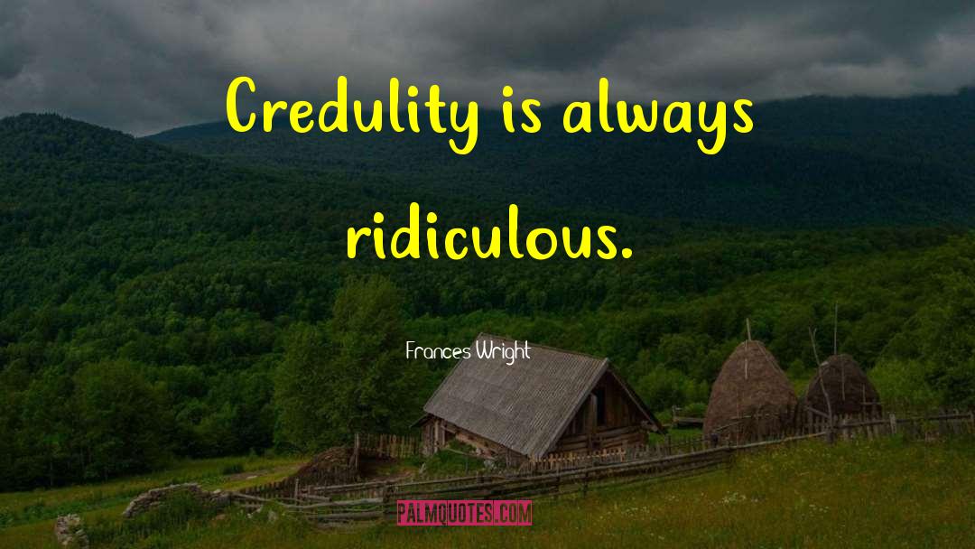 Frances Wright Quotes: Credulity is always ridiculous.