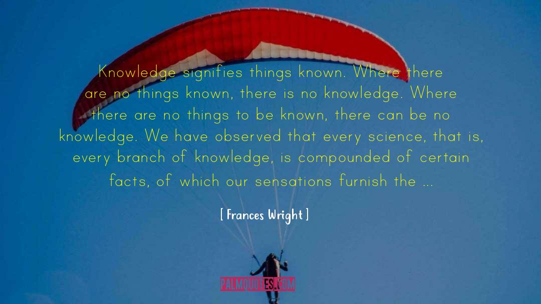 Frances Wright Quotes: Knowledge signifies things known. Where