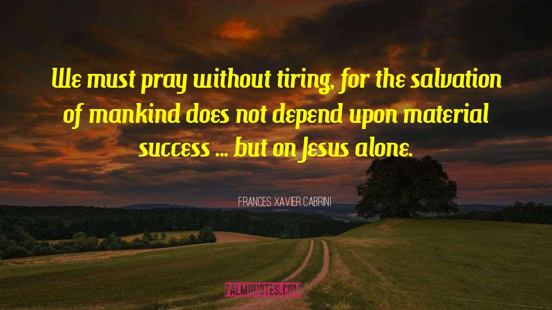 Frances Xavier Cabrini Quotes: We must pray without tiring,