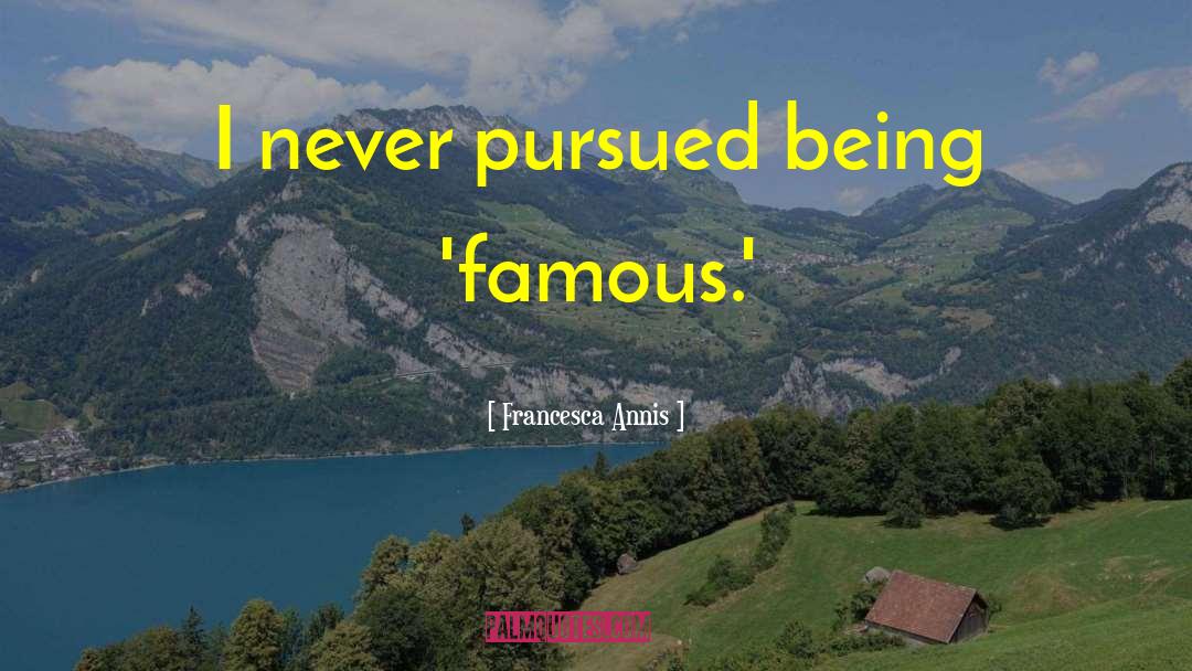 Francesca Annis Quotes: I never pursued being 'famous.'