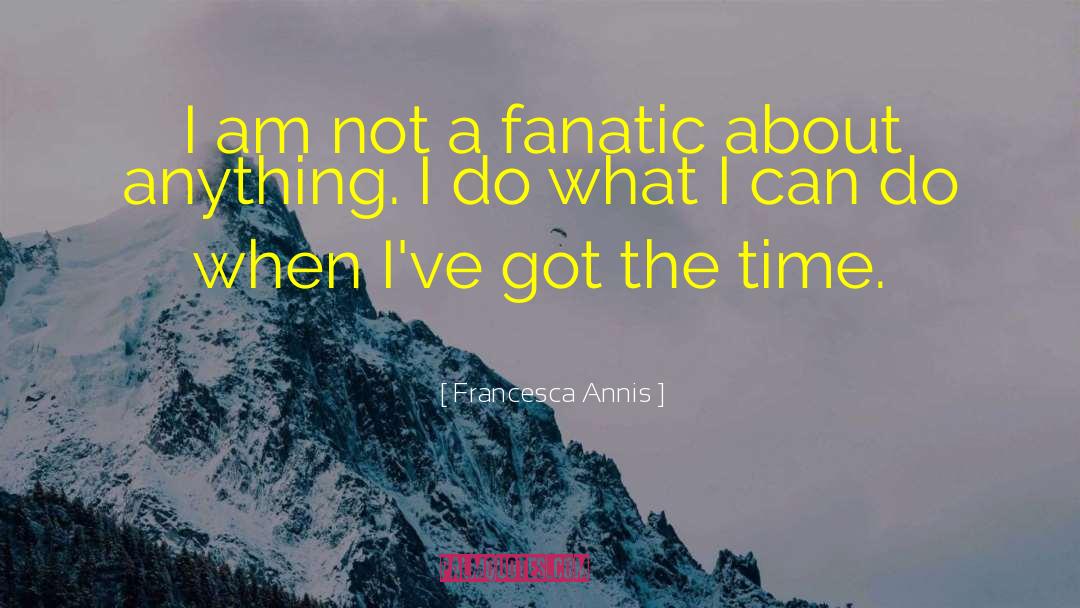 Francesca Annis Quotes: I am not a fanatic