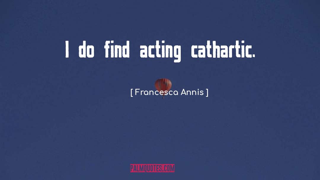 Francesca Annis Quotes: I do find acting cathartic.