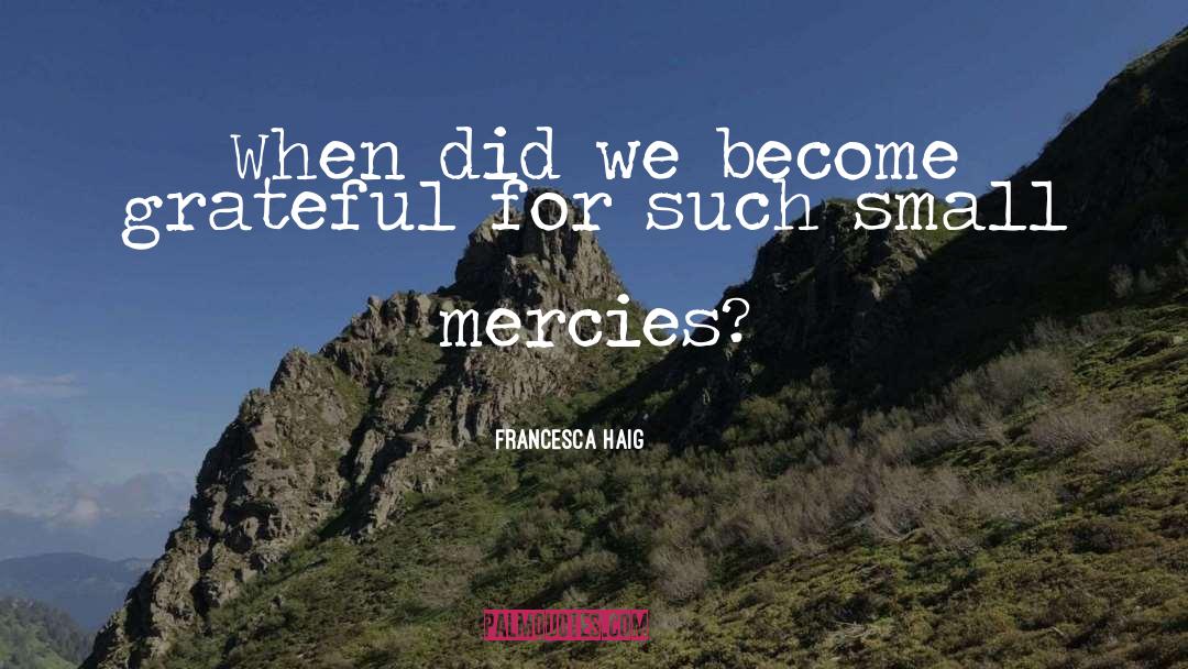 Francesca Haig Quotes: When did we become grateful