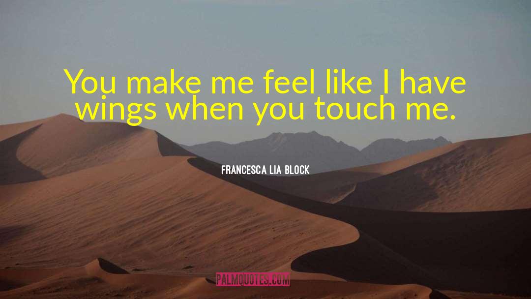 Francesca Lia Block Quotes: You make me feel like