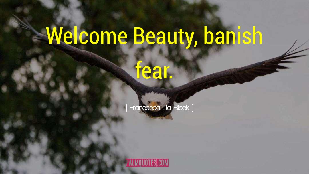 Francesca Lia Block Quotes: Welcome Beauty, banish fear.