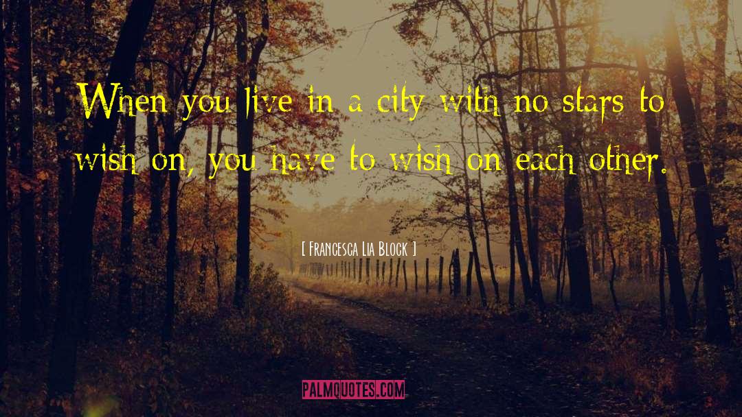 Francesca Lia Block Quotes: When you live in a