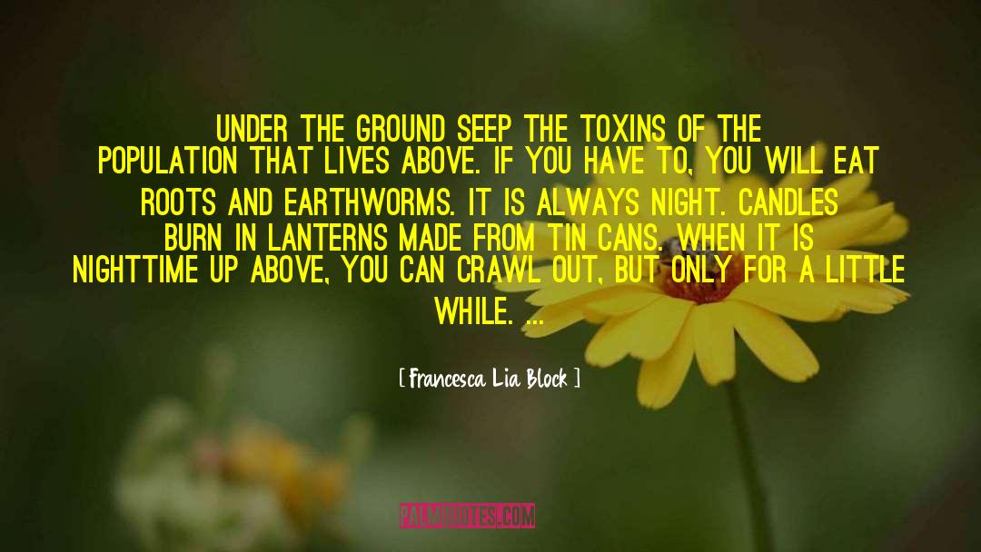 Francesca Lia Block Quotes: Under the ground seep the