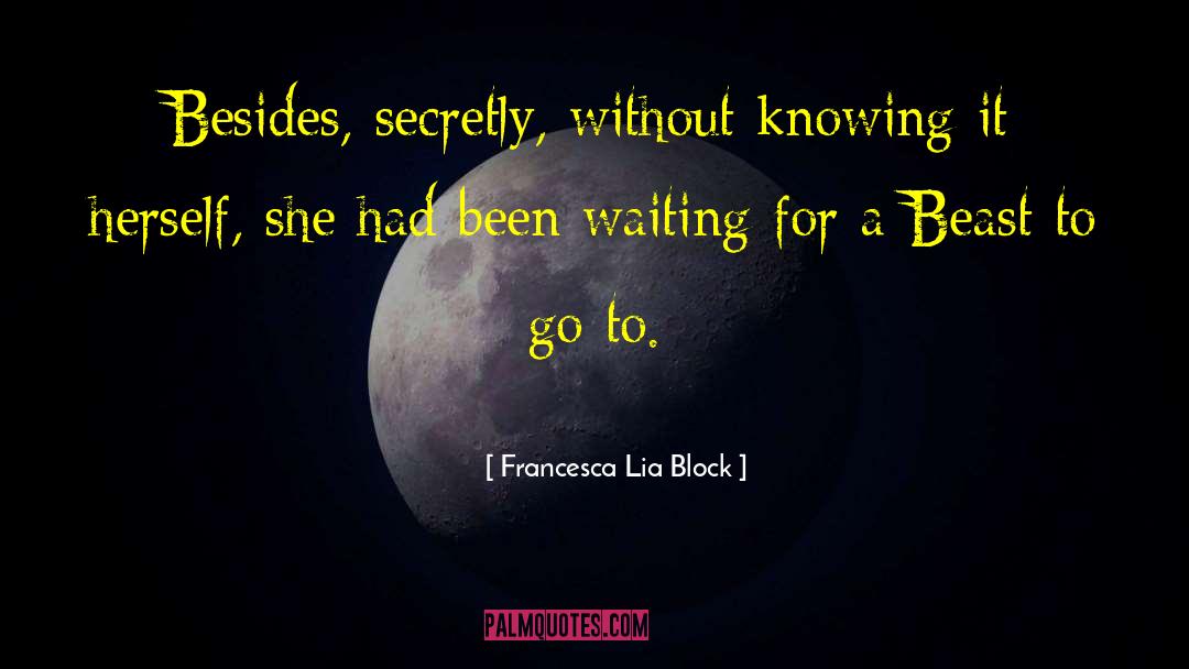 Francesca Lia Block Quotes: Besides, secretly, without knowing it