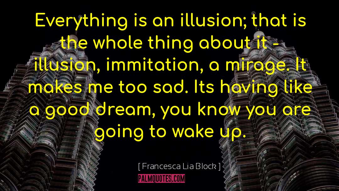 Francesca Lia Block Quotes: Everything is an illusion; that