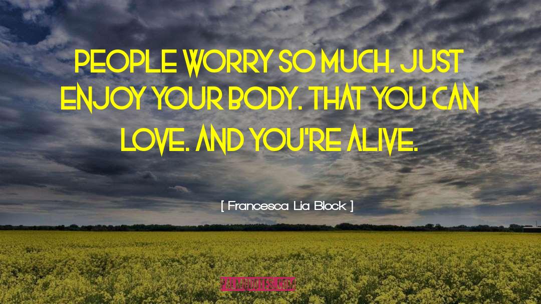 Francesca Lia Block Quotes: People worry so much. Just
