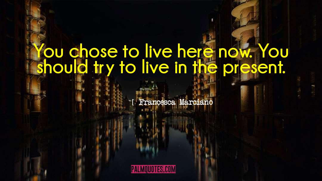 Francesca Marciano Quotes: You chose to live here