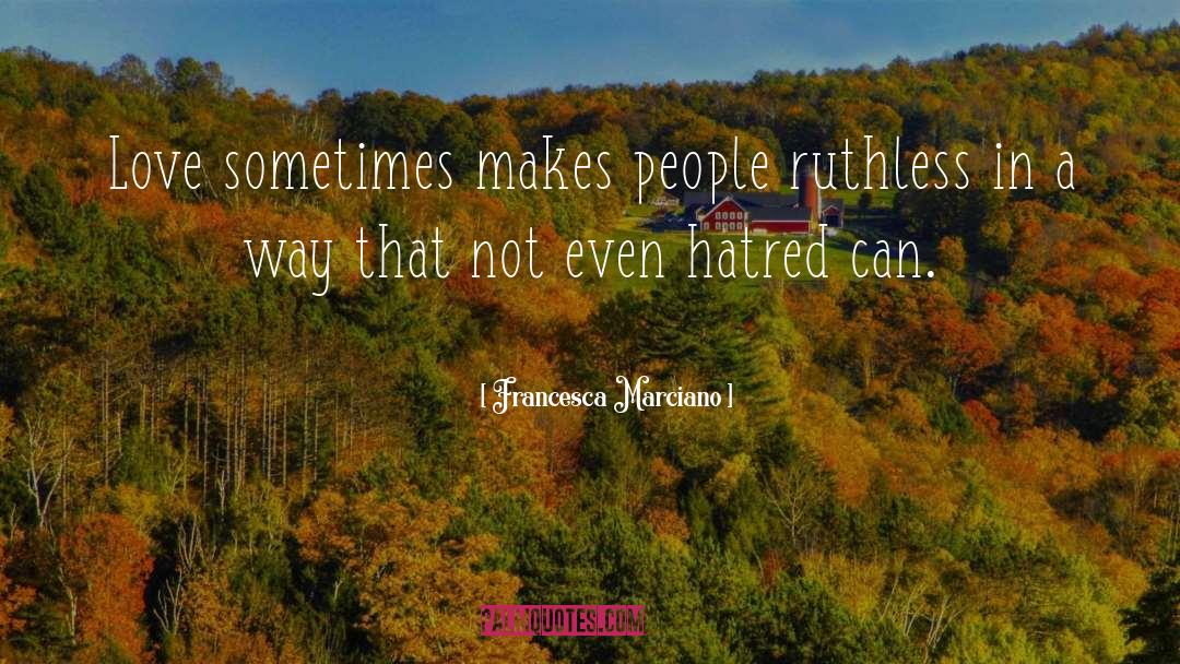 Francesca Marciano Quotes: Love sometimes makes people ruthless