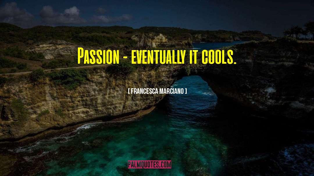 Francesca Marciano Quotes: Passion - eventually it cools.