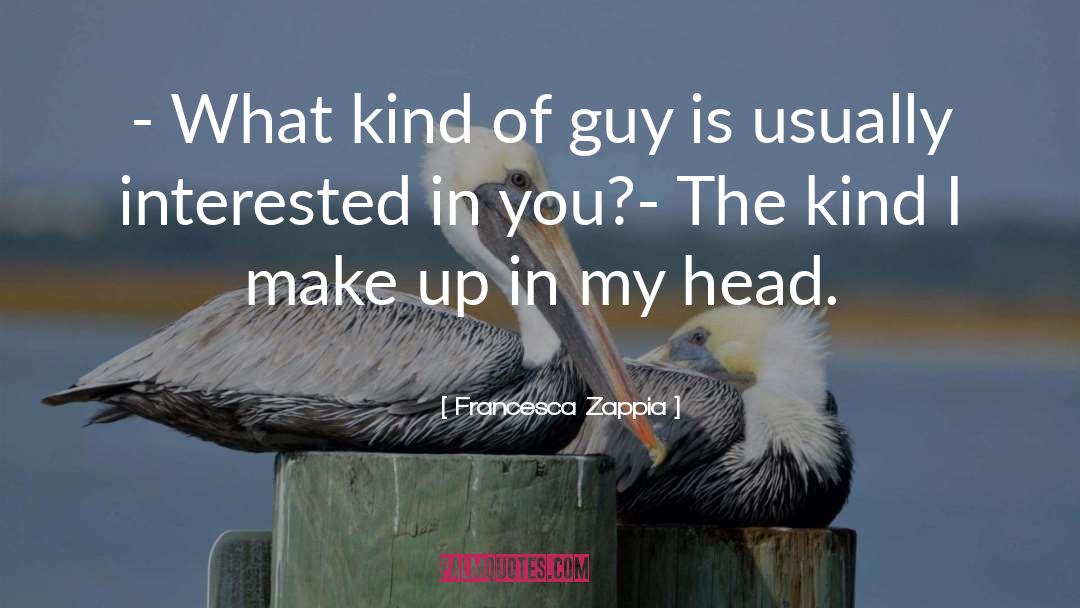 Francesca Zappia Quotes: - What kind of guy